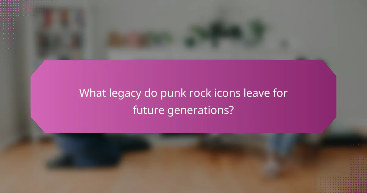 What legacy do punk rock icons leave for future generations?