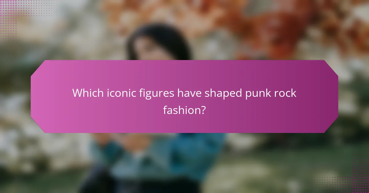 Which iconic figures have shaped punk rock fashion?